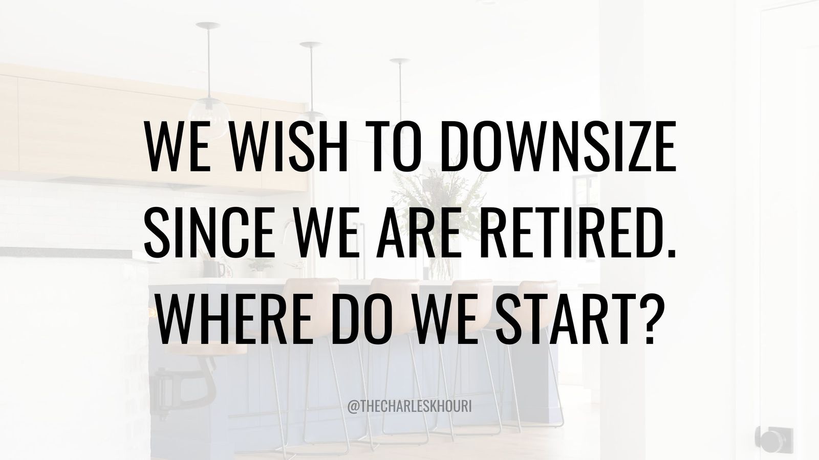 We wish to downsize since we are retired. Where do we start?