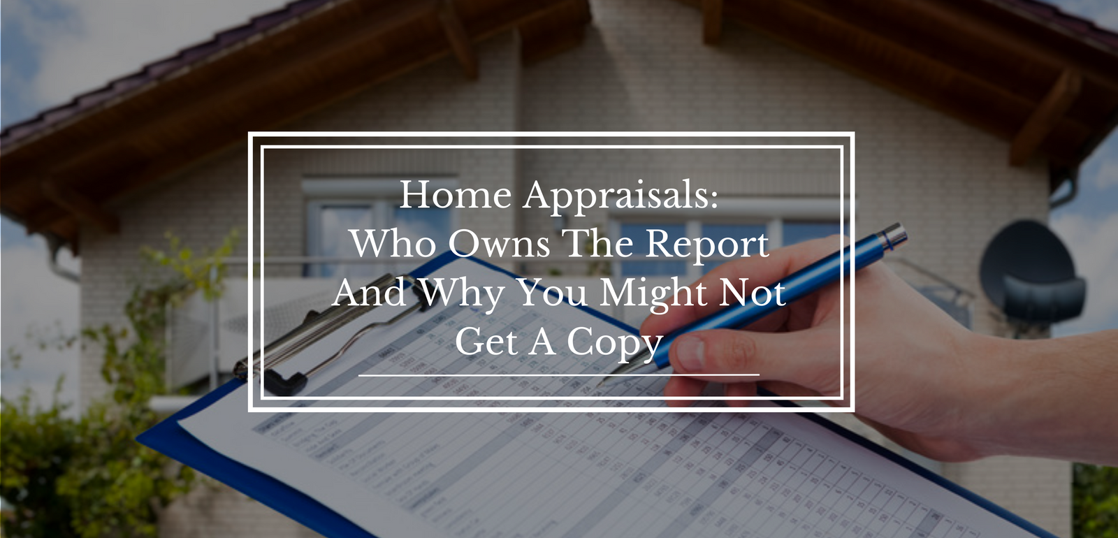 Home Appraisals: Who Owns The Report And Why You Might Not Get A Copy