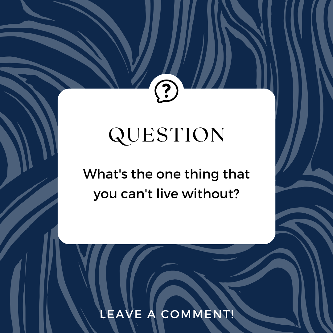 What's the one thing in life that you can't live without?