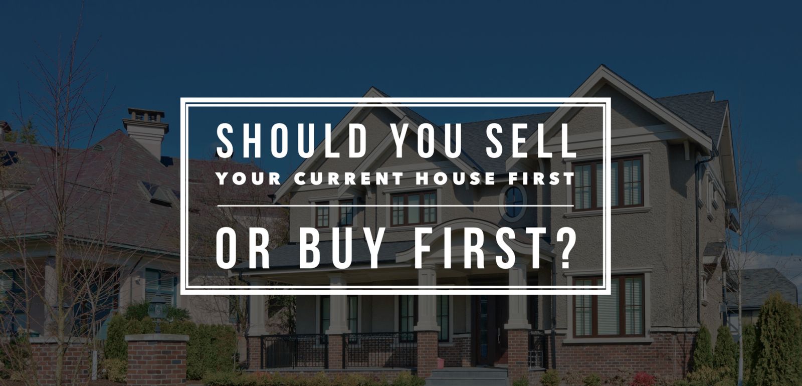 Should You Sell Your Current Home First Or Buy First?